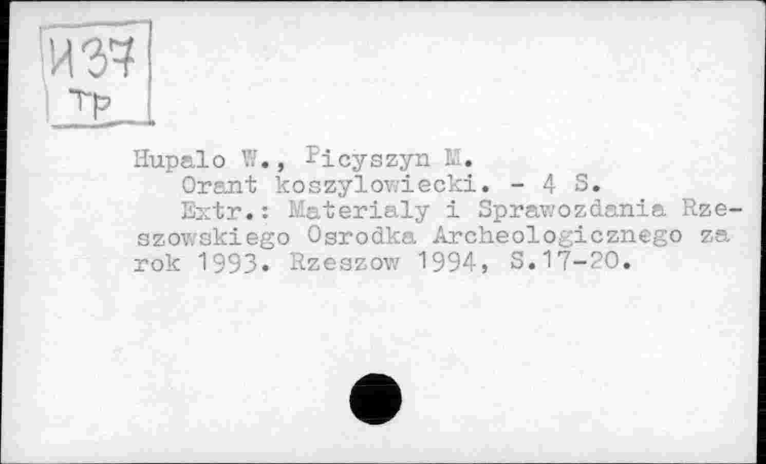 ﻿из7
Hupalo W., Picyszyn M.
Orant koszylowiecki. - 4 S.
Extr.: Materialy і Sprawozdania Rze-szowskiego Osrodka Archeologicznego zs. rok 1993. Rzeszow 1994, S.17-20.